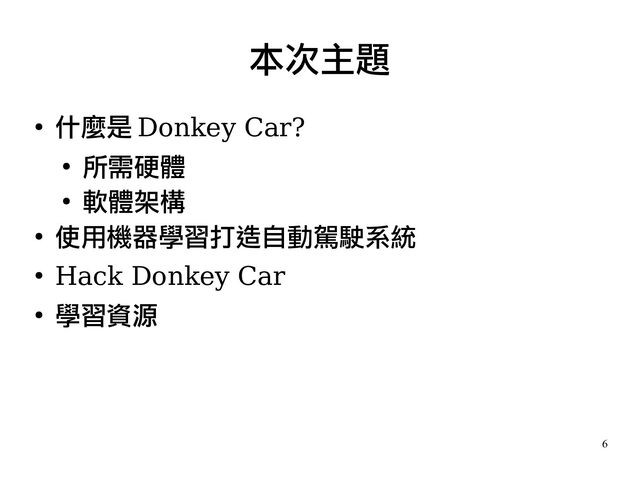 6
●
什麼是 Donkey Car?
●
所需硬體
●
軟體架構
●
使用機器學習打造自動駕駛系統
●
Hack Donkey Car
●
學習資源
本次主題
