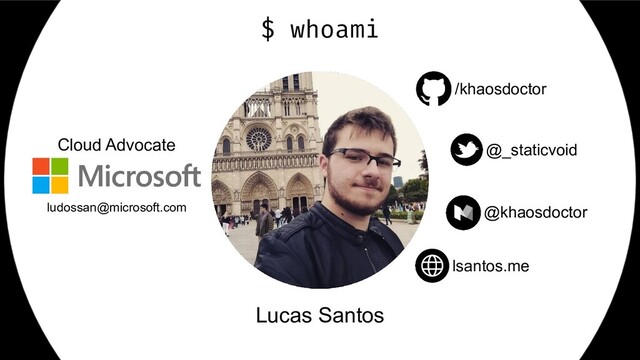 $ whoami
Lucas Santos
/khaosdoctor
@_staticvoid
lsantos.me
Cloud Advocate
ludossan@microsoft.com @khaosdoctor
