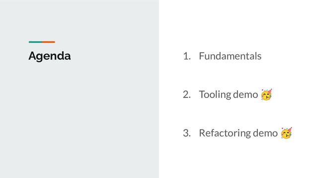 Agenda 1. Fundamentals
2. Tooling demo 🥳
3. Refactoring demo 🥳
