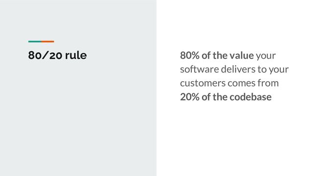80/20 rule 80% of the value your
software delivers to your
customers comes from
20% of the codebase
