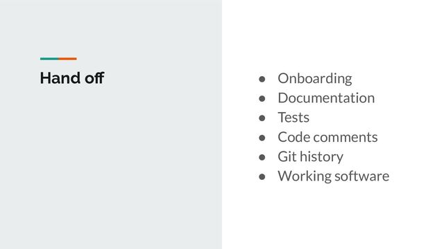 Hand oﬀ ● Onboarding
● Documentation
● Tests
● Code comments
● Git history
● Working software
