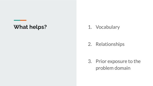 What helps? 1. Vocabulary
2. Relationships
3. Prior exposure to the
problem domain
