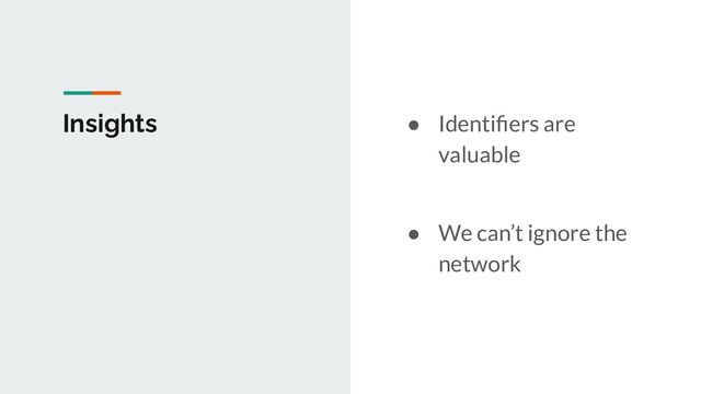 Insights ● Identiﬁers are
valuable
● We can’t ignore the
network
