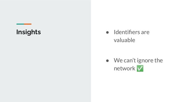 Insights ● Identiﬁers are
valuable
● We can’t ignore the
network ✅
