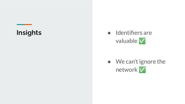 Insights ● Identiﬁers are
valuable ✅
● We can’t ignore the
network ✅
