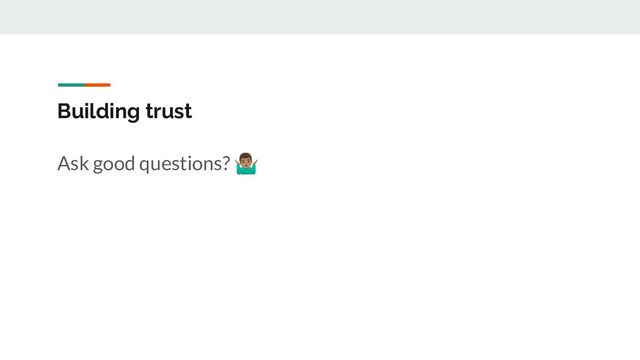 Building trust
Ask good questions? 󰤁
