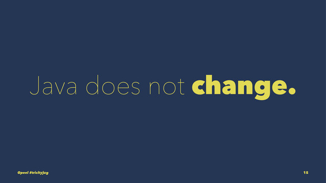 Java does not change.
@peel #tricityjug 15
