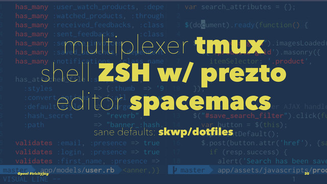 multiplexer tmux
shell ZSH w/ prezto
editor spacemacs
sane defaults: skwp/dotfiles
@peel #tricityjug 30
