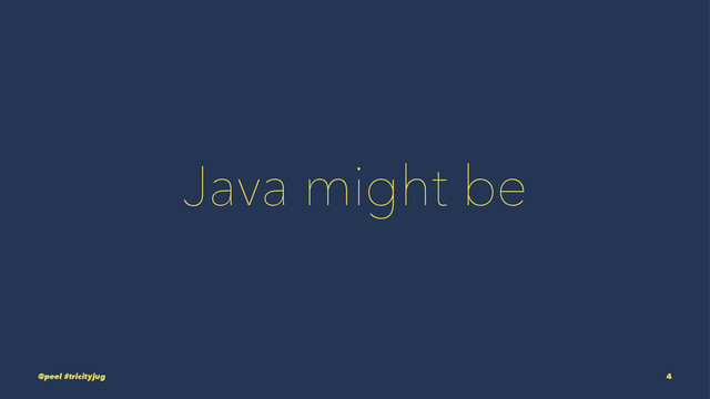 Java might be
@peel #tricityjug 4
