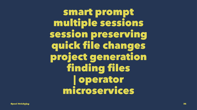 smart prompt
multiple sessions
session preserving
quick file changes
project generation
finding files
| operator
microservices
@peel #tricityjug 36
