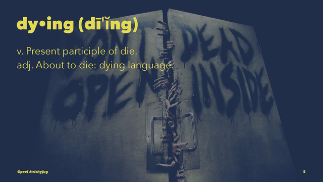 dy•ing (dīˈĭng)
v. Present participle of die.
adj. About to die: dying language.
@peel #tricityjug 5
