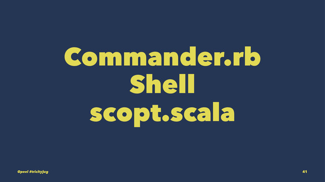 Commander.rb
Shell
scopt.scala
@peel #tricityjug 41
