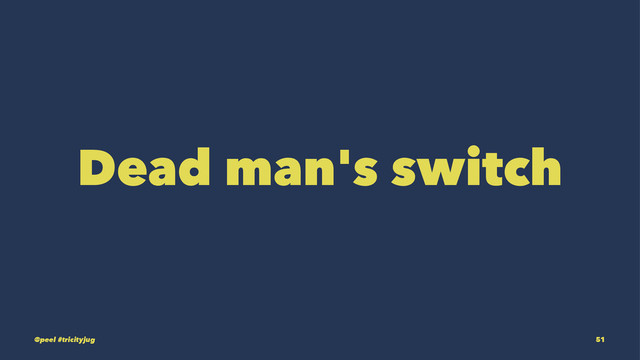 Dead man's switch
@peel #tricityjug 51
