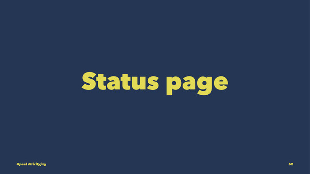 Status page
@peel #tricityjug 52
