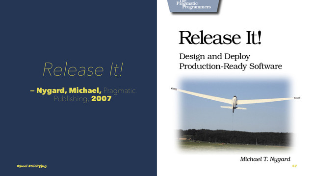 Release It!
— Nygard, Michael, Pragmatic
Publishing, 2007
@peel #tricityjug 57
