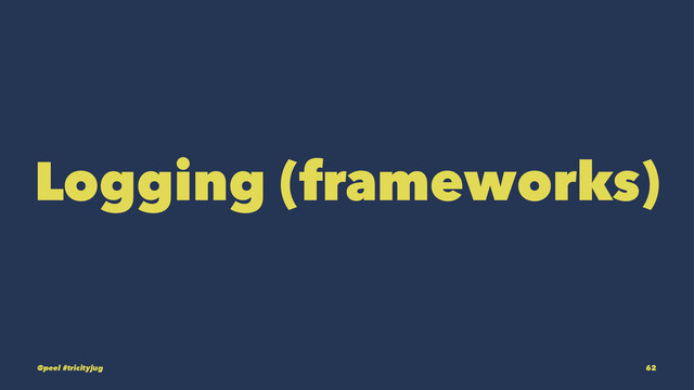 Logging (frameworks)
@peel #tricityjug 62
