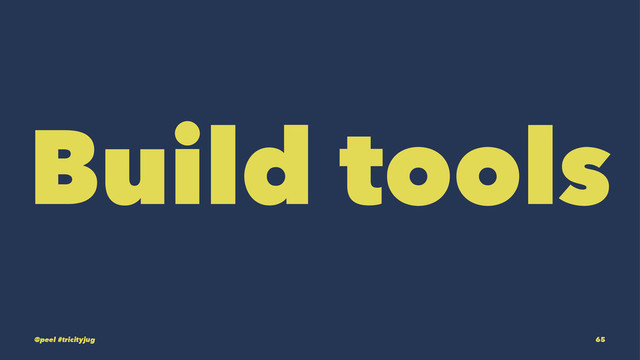 Build tools
@peel #tricityjug 65
