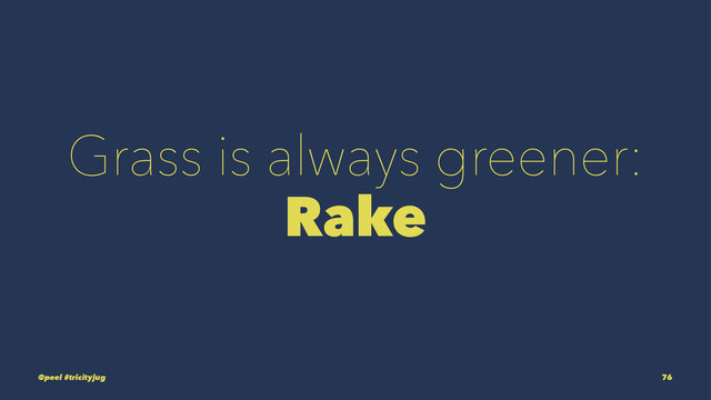 Grass is always greener:
Rake
@peel #tricityjug 76
