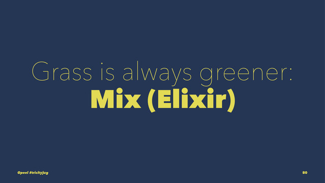 Grass is always greener:
Mix (Elixir)
@peel #tricityjug 80
