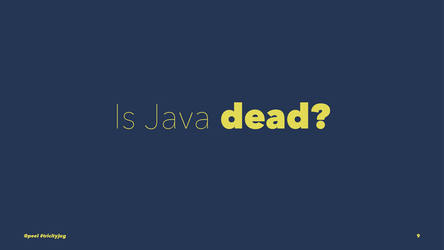 Is Java dead?
@peel #tricityjug 9
