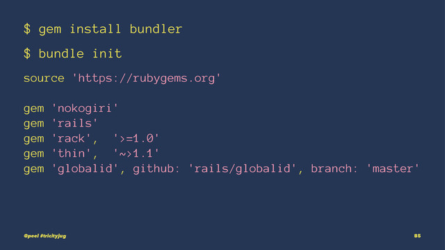 $ gem install bundler
$ bundle init
source 'https://rubygems.org'
gem 'nokogiri'
gem 'rails'
gem 'rack', '>=1.0'
gem 'thin', '~>1.1'
gem 'globalid', github: 'rails/globalid', branch: 'master'
@peel #tricityjug 85
