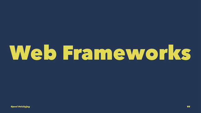 Web Frameworks
@peel #tricityjug 88

