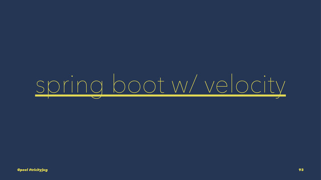 spring boot w/ velocity
@peel #tricityjug 93
