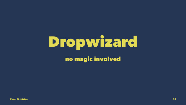 Dropwizard
no magic involved
@peel #tricityjug 94
