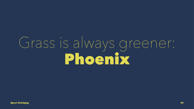 Grass is always greener:
Phoenix
@peel #tricityjug 95

