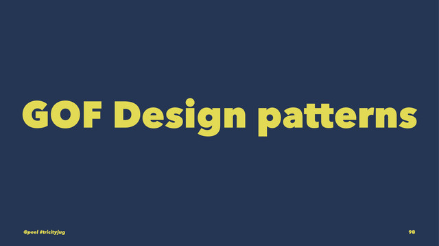 GOF Design patterns
@peel #tricityjug 98
