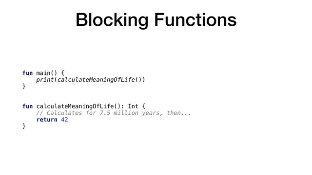Blocking Functions
fun main() {
print(calculateMeaningOfLife())
}
fun calculateMeaningOfLife(): Int {
// Calculates for 7.5 million years, then...
return 42
}
