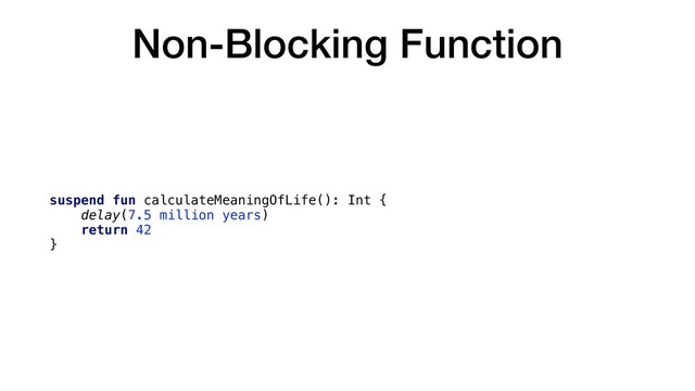 Non-Blocking Function
suspend fun calculateMeaningOfLife(): Int {
delay(7.5 million years)
return 42
}
