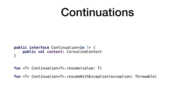 Continuations
public interface Continuation {
public val context: CoroutineContext
}
fun  Continuation.resume(value: T)
fun  Continuation.resumeWithException(exception: Throwable)
