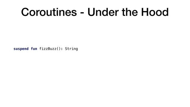 Coroutines - Under the Hood
suspend fun fizzBuzz(): String
|
| compiles to…
V
fun fizzBuzz(continuation: Continuation): Any?
