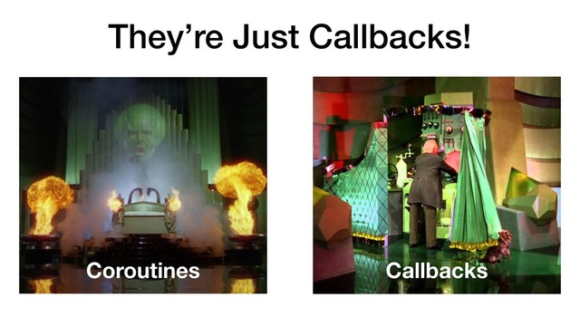 They’re Just Callbacks!
Coroutines Callbacks

