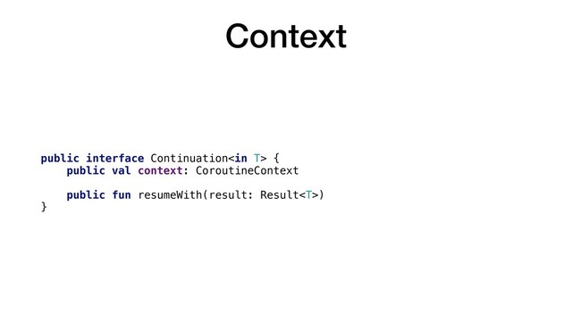 Context
public interface Continuation {
public val context: CoroutineContext
public fun resumeWith(result: Result)
}
