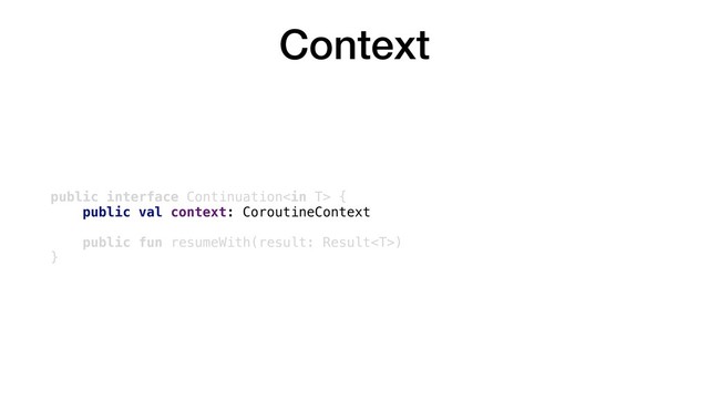 Context
public interface Continuation {
public val context: CoroutineContext
public fun resumeWith(result: Result)
}
