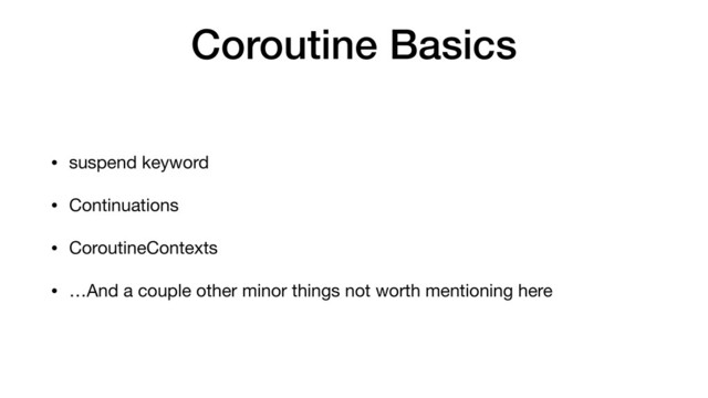 Coroutine Basics
• suspend keyword

• Continuations

• CoroutineContexts

• …And a couple other minor things not worth mentioning here

