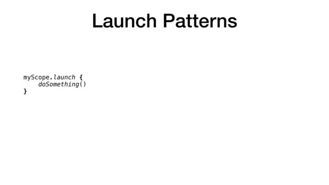 Launch Patterns
myScope.launch {
doSomething()
}
myScope.launch {
val result = doSomething()
callback(result)
}
