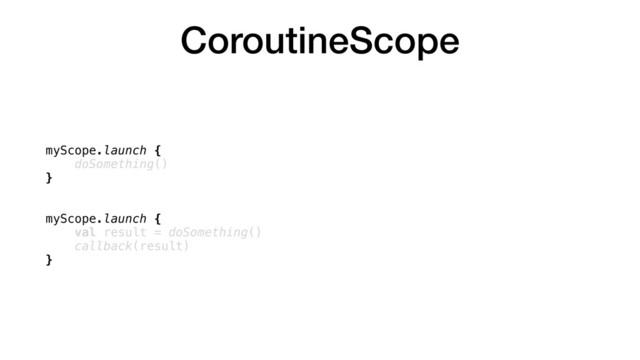 CoroutineScope
myScope.launch {
doSomething()
}
myScope.launch {
val result = doSomething()
callback(result)
}
