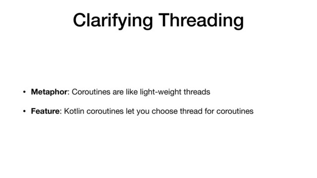 Clarifying Threading
• Metaphor: Coroutines are like light-weight threads

• Feature: Kotlin coroutines let you choose thread for coroutines
