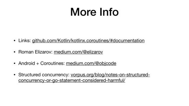 More Info
• Links: github.com/Kotlin/kotlinx.coroutines/#documentation

• Roman Elizarov: medium.com/@elizarov

• Android + Coroutines: medium.com/@objcode

• Structured concurrency: vorpus.org/blog/notes-on-structured-
concurrency-or-go-statement-considered-harmful/
