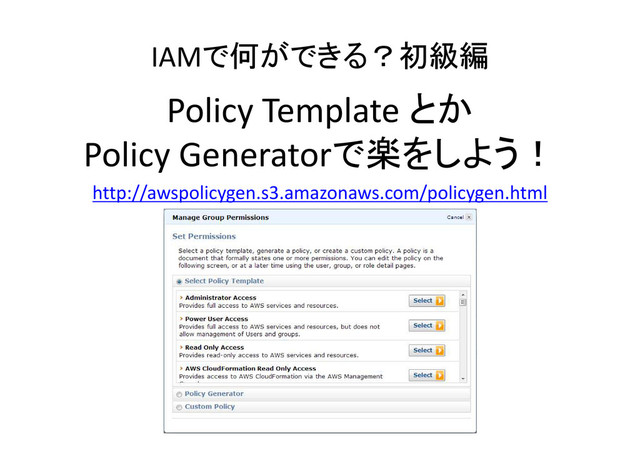 IAMで何ができる？初級編
Policy Template とか
Policy Generatorで楽をしよう！
http://awspolicygen.s3.amazonaws.com/policygen.html
