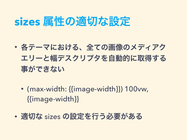 sizes ଐੑͷద੾ͳઃఆ
• ֤ςʔϚʹ͓͚Δɺશͯͷը૾ͷϝσΟΞΫ
ΤϦʔͱ෯σεΫϦϓλΛࣗಈతʹऔಘ͢Δ
ࣄ͕Ͱ͖ͳ͍
• (max-width: {{image-width}}) 100vw,
{{image-width}}
• ద੾ͳ sizes ͷઃఆΛߦ͏ඞཁ͕͋Δ
