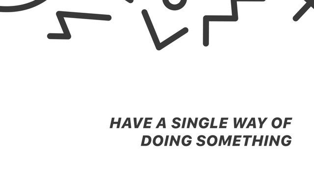 HAVE A SINGLE WAY OF
DOING SOMETHING
