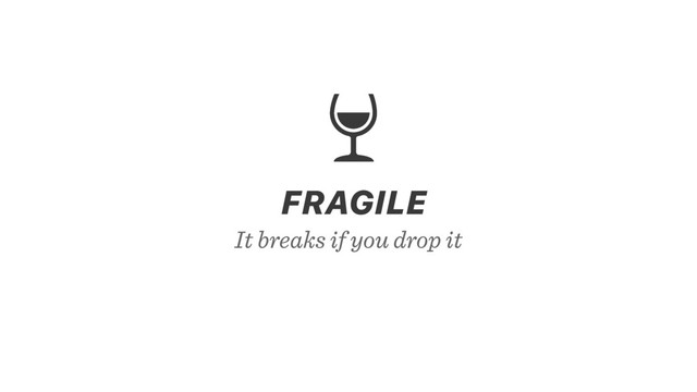 It breaks if you drop it
FRAGILE

