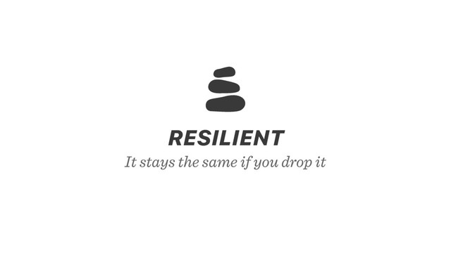 It stays the same if you drop it
RESILIENT
