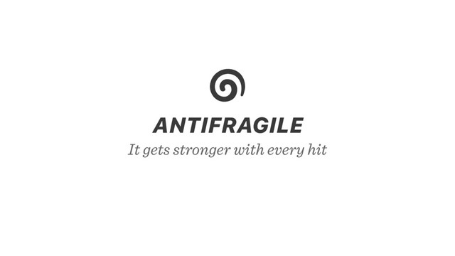 It gets stronger with every hit
ANTIFRAGILE
