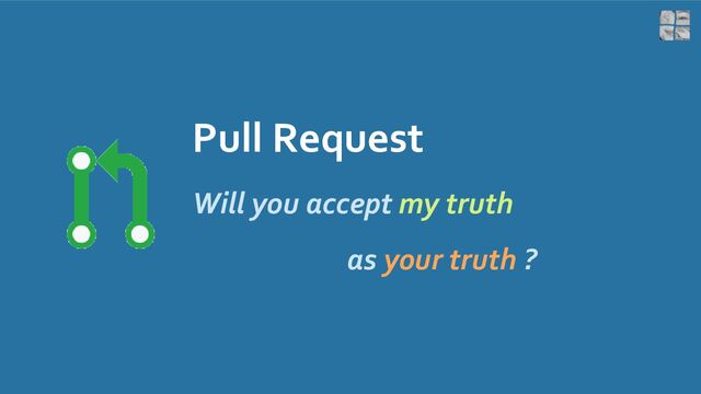 Pull Request
Will you accept my truth
as your truth ?
