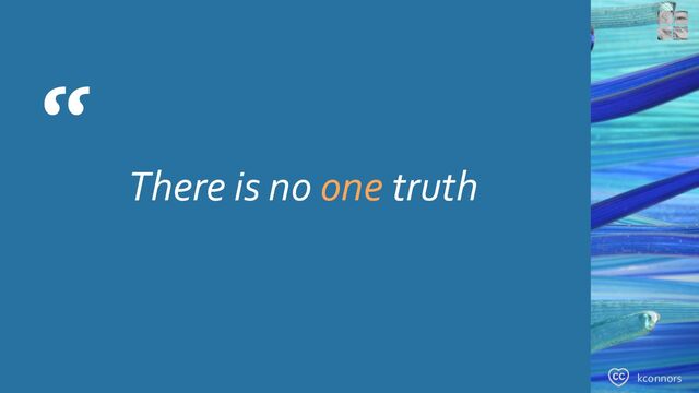 “
There is no one truth
kconnors
